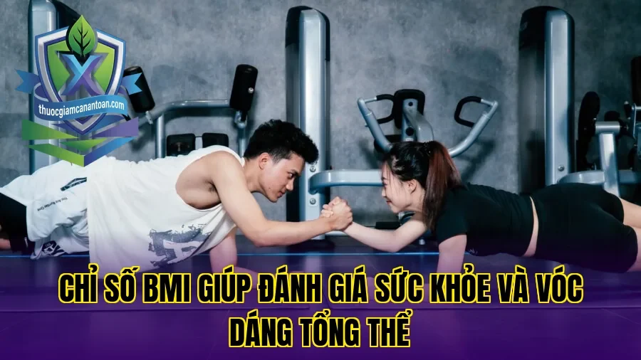 Chỉ số BMI giúp đánh giá sức khỏe và vóc dáng tổng thể