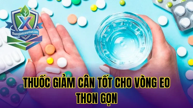 Thuốc giảm cân tốt cho vòng eo thon gọn