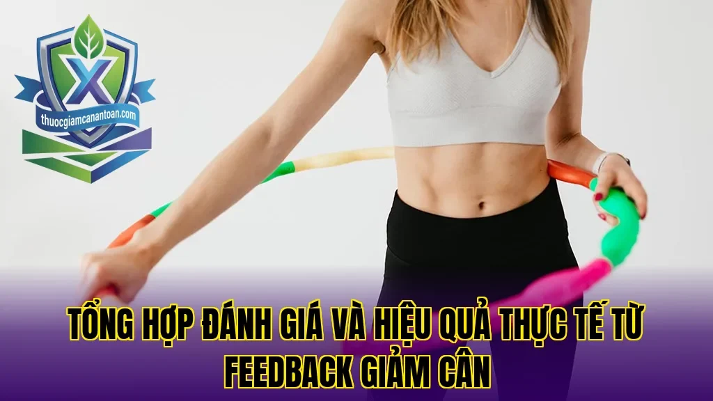 Tổng hợp đánh giá và hiệu quả thực tế từ feedback giảm cân