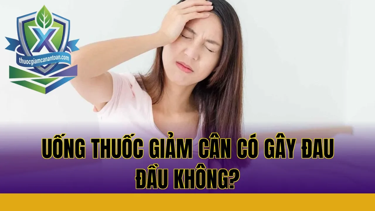 UỐNG THUỐC GIẢM CÂN CÓ GÂY ĐAU ĐẦU KHÔNG?
